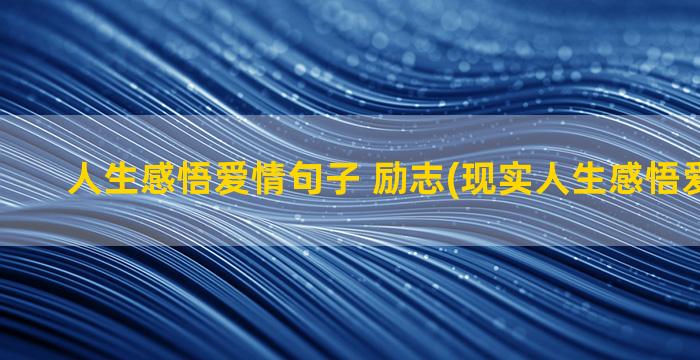 人生感悟爱情句子 励志(现实人生感悟爱情句子)